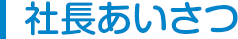 社長あいさつ